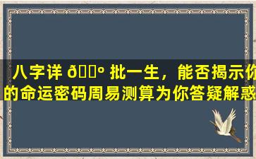 八字详 🌺 批一生，能否揭示你的命运密码周易测算为你答疑解惑